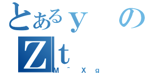 とあるｙのＺｔ（Ｍ＾Ｘｇ）