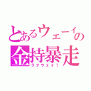 とあるウェーイの金持暴走（ラナウェイ！）