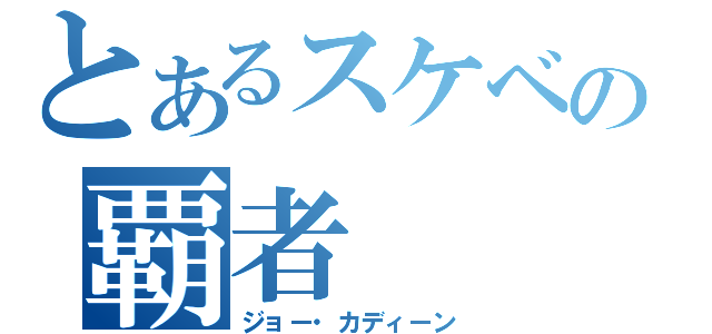 とあるスケベの覇者（ジョー・カディーン）