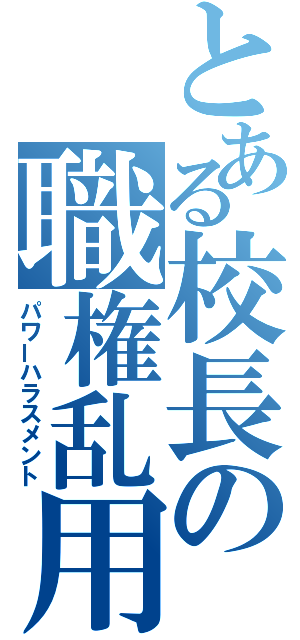 とある校長の職権乱用（パワーハラスメント）