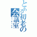 とある初老の会議室（ミーティング）