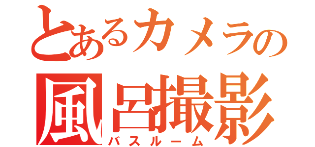 とあるカメラの風呂撮影（バスルーム）