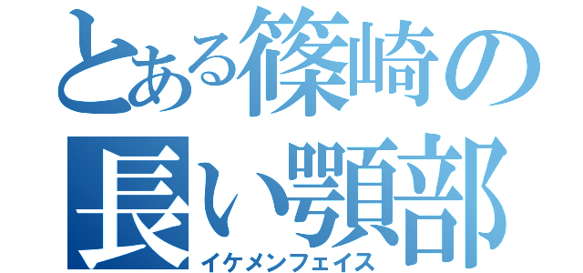 とある篠崎の長い顎部（イケメンフェイス）