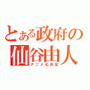 とある政府の仙谷由人（アニメ化決定）