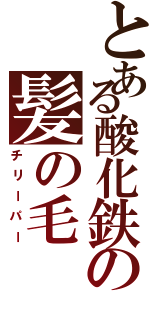 とある酸化鉄の髪の毛（チリーパー）