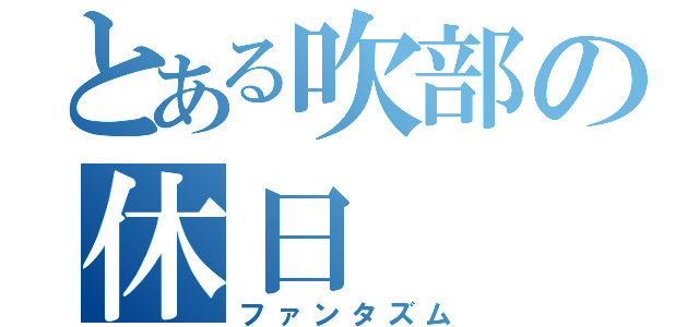 とある吹部の休日（ファンタズム）