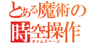 とある魔術の時空操作（タイムスペース）