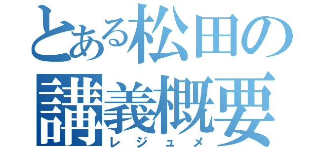 とある松田の講義概要（レジュメ）