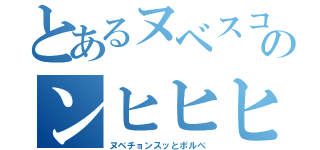 とあるヌベスコのンヒヒヒ（ヌベチョンスッとポルべ）