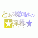 とある魔理沙の★弾幕★（ＺＥ★）