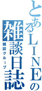 とあるＬＩＮＥの雑談日誌（雑談グループ）