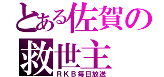 とある佐賀の救世主（ＲＫＢ毎日放送）