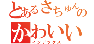 とあるさちゅんのかわいい踊り（インデックス）