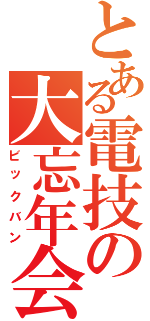 とある電技の大忘年会（ビックバン）