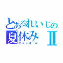 とあるれいじの夏休みⅡ（ひゃっほーｗ）