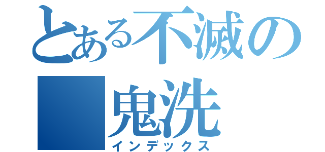 とある不滅の 鬼洗（インデックス）