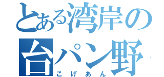 とある湾岸の台パン野郎（こげあん）