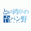 とある湾岸の台パン野郎（こげあん）