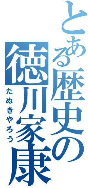 とある歴史の徳川家康（たぬきやろう）