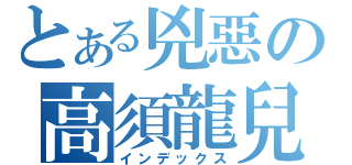 とある兇惡の高須龍兒（インデックス）