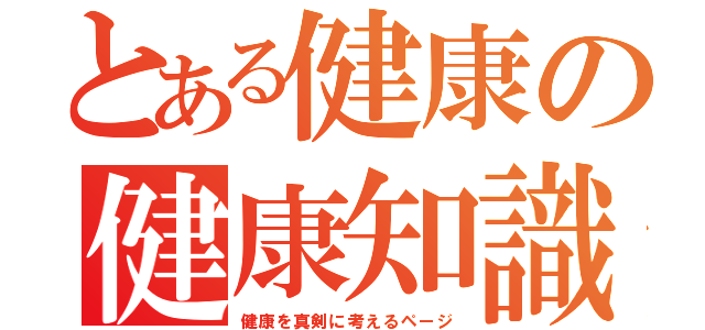 とある健康の健康知識（健康を真剣に考えるページ）