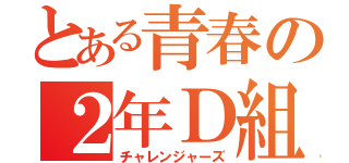 とある青春の２年Ｄ組（チャレンジャーズ）