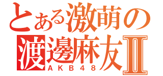 とある激萌の渡邊麻友Ⅱ（ＡＫＢ４８）