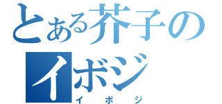 とある芥子のイボジ（イボジ）