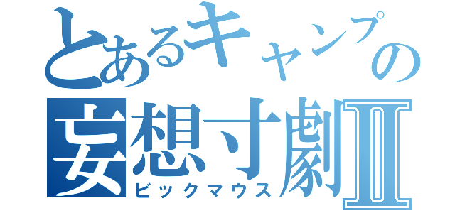 とあるキャンプ女子の妄想寸劇Ⅱ（ビックマウス）