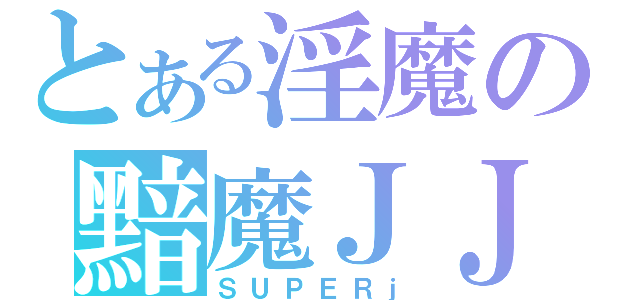 とある淫魔の黯魔ＪＪ（ＳＵＰＥＲｊ）