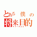 とある　僕　の将来目的（マブールｐｐ）