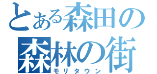 とある森田の森林の街（モリタウン）