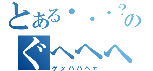 とある・・・？のぐへへへへ（ゲッハハヘェ）