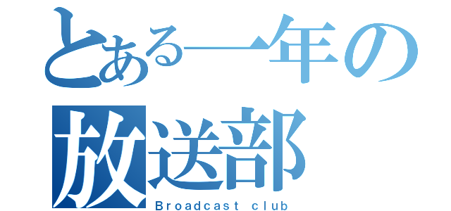 とある一年の放送部（Ｂｒｏａｄｃａｓｔ ｃｌｕｂ）