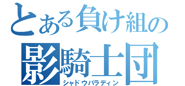 とある負け組の影騎士団（シャドウパラディン）