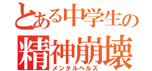 とある中学生の精神崩壊（メンタルヘルス）