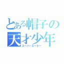 とある帽子の天才少年（スーパールーキー）