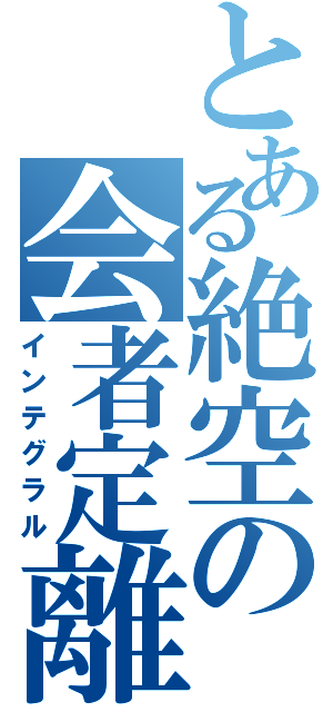 とある絶空の会者定離（インテグラル）