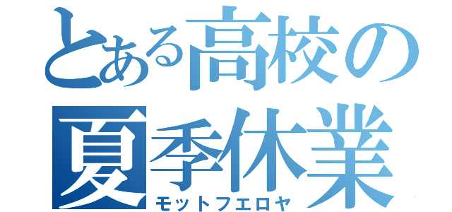 とある高校の夏季休業（モットフエロヤ）