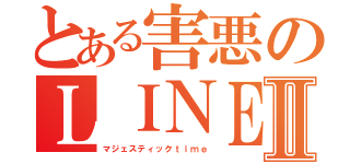 とある害悪のＬＩＮＥ民Ⅱ（マジェスティックｔｉｍｅ）