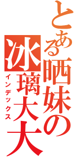 とある晒妹の冰璃大大（インデックス）