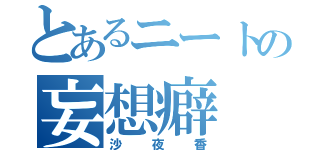 とあるニートの妄想癖（沙夜香）