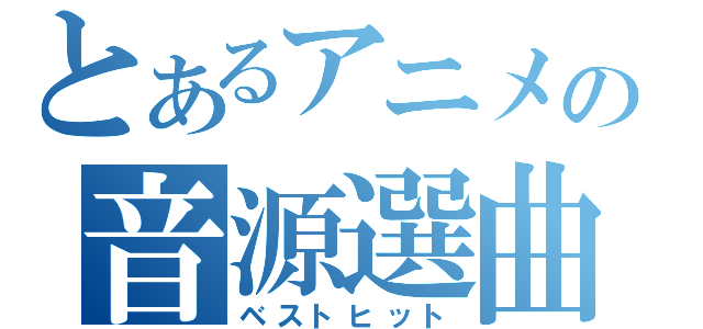 とあるアニメの音源選曲（ベストヒット）