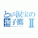 とある涙宝の撫子鷹Ⅱ（Ｎａｄｅｓｈｉｋｏ Ｔａｋａ）