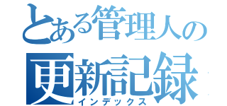 とある管理人の更新記録（インデックス）