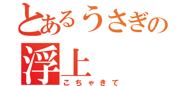 とあるうさぎの浮上（こちゃきて）