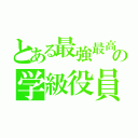 とある最強最高の学級役員（）