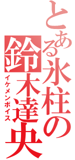 とある氷柱の鈴木達央（イケメンボイス）