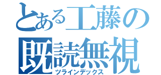 とある工藤の既読無視（ツラインデックス）