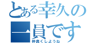 とある幸久の一員です（仲良くしようね）